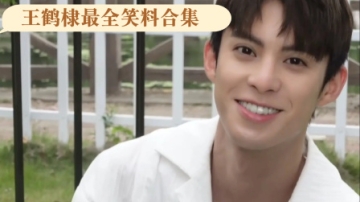 王鹤棣最全笑料合集