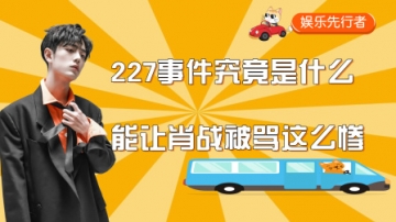 肖战：227事件究竟是什么，能让肖战被骂这么惨