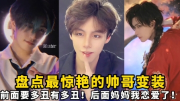 盘点最惊艳的帅哥变装：前面要多丑有多丑！后面妈妈我恋爱 了！