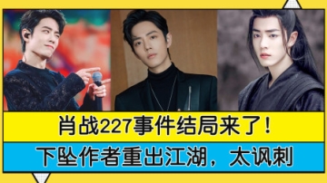 肖战227事件结局来了！下坠作者重出江湖，网友感叹太讽刺