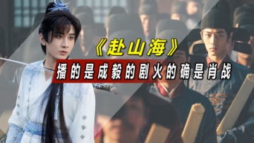 好打脸，播的是成毅的剧爆火的却是肖战，《赴山海》导演要哭死了