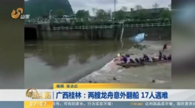 桂林两艘龙舟意外翻船遇难人数升至17人